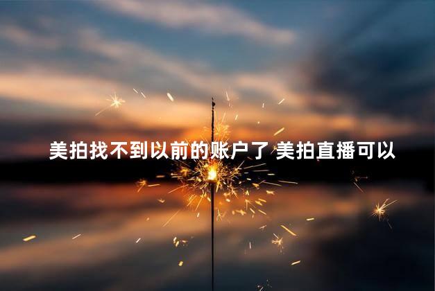 美拍找不到以前的账户了 美拍直播可以保存吗